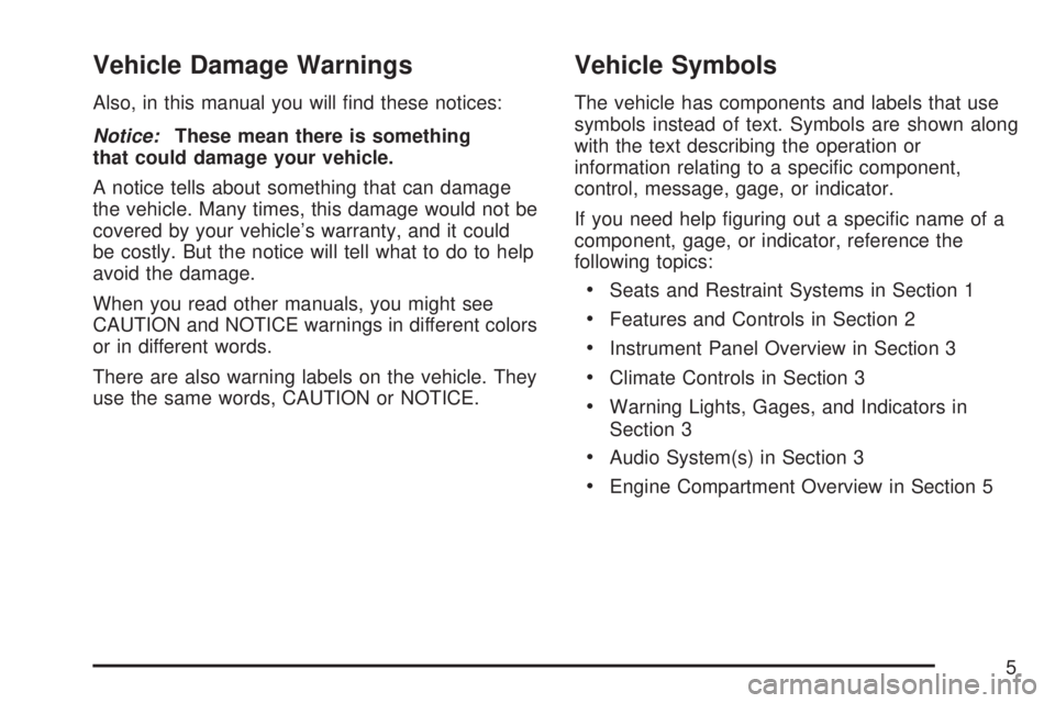 GMC ACADIA 2007  Owners Manual Vehicle Damage Warnings
Also, in this manual you will �nd these notices:
Notice:These mean there is something
that could damage your vehicle.
A notice tells about something that can damage
the vehicle