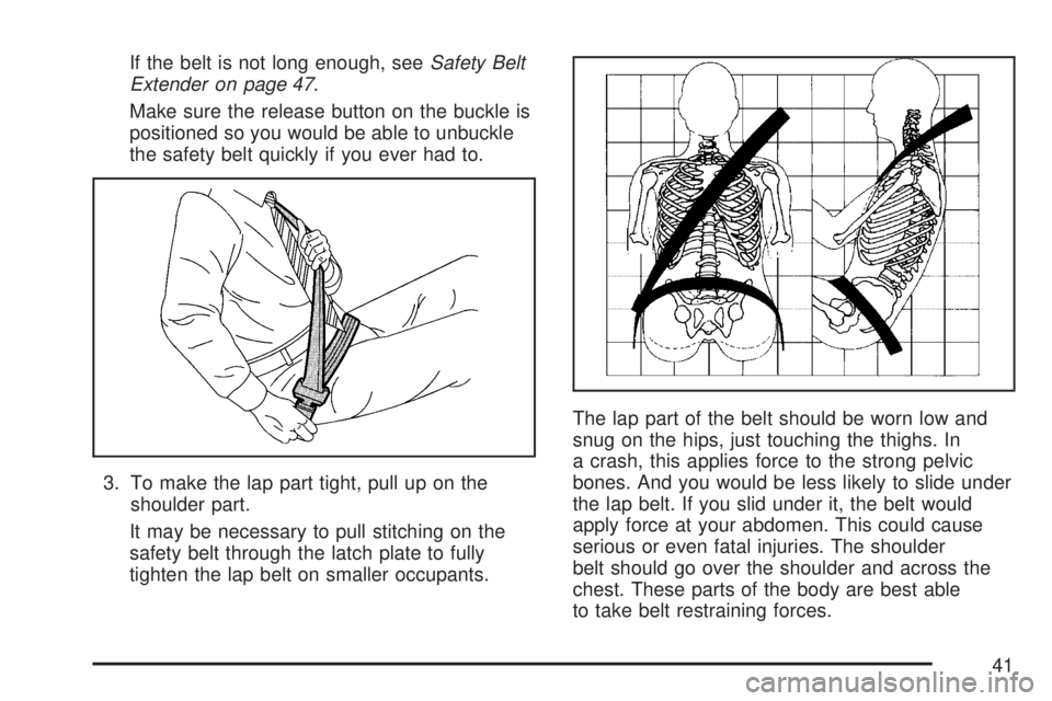 GMC ACADIA 2007 Service Manual If the belt is not long enough, seeSafety Belt
Extender on page 47.
Make sure the release button on the buckle is
positioned so you would be able to unbuckle
the safety belt quickly if you ever had to