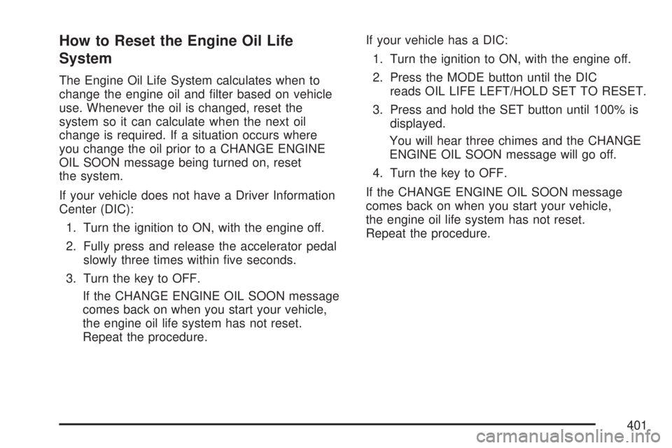 GMC ACADIA 2007  Owners Manual How to Reset the Engine Oil Life
System
The Engine Oil Life System calculates when to
change the engine oil and �lter based on vehicle
use. Whenever the oil is changed, reset the
system so it can calc