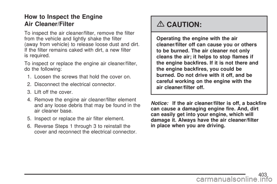 GMC ACADIA 2007  Owners Manual How to Inspect the Engine
Air Cleaner/Filter
To inspect the air cleaner/�lter, remove the �lter
from the vehicle and lightly shake the �lter
(away from vehicle) to release loose dust and dirt.
If the 