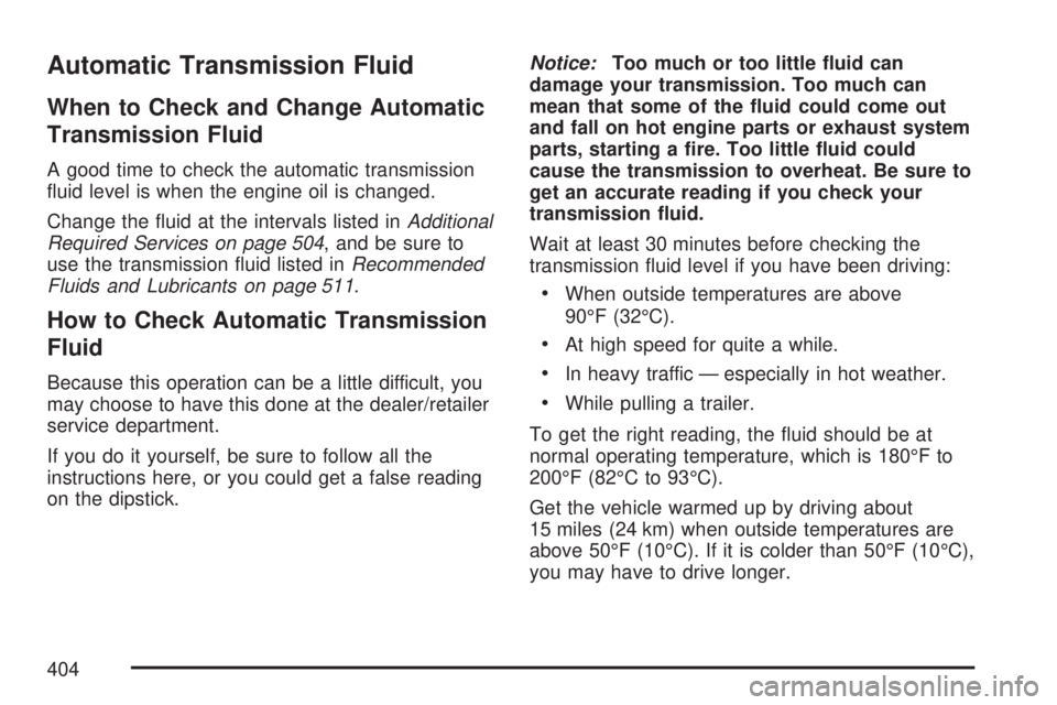 GMC ACADIA 2007 Owners Guide Automatic Transmission Fluid
When to Check and Change Automatic
Transmission Fluid
A good time to check the automatic transmission
�uid level is when the engine oil is changed.
Change the �uid at the 