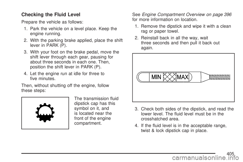 GMC ACADIA 2007 Owners Guide Checking the Fluid Level
Prepare the vehicle as follows:
1. Park the vehicle on a level place. Keep the
engine running.
2. With the parking brake applied, place the shift
lever in PARK (P).
3. With yo