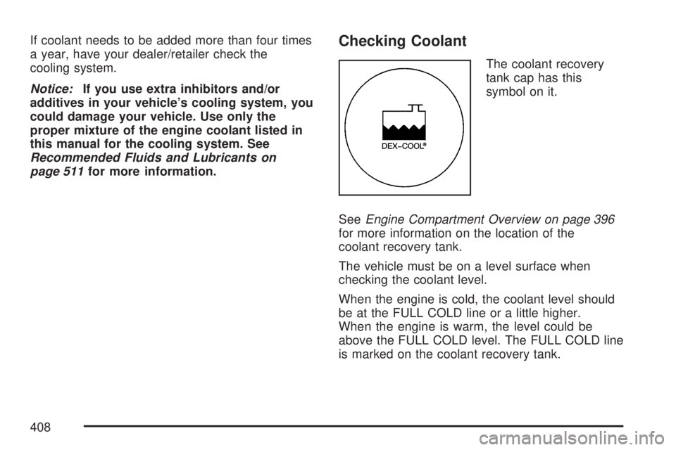 GMC ACADIA 2007 Owners Guide If coolant needs to be added more than four times
a year, have your dealer/retailer check the
cooling system.
Notice:If you use extra inhibitors and/or
additives in your vehicle’s cooling system, yo