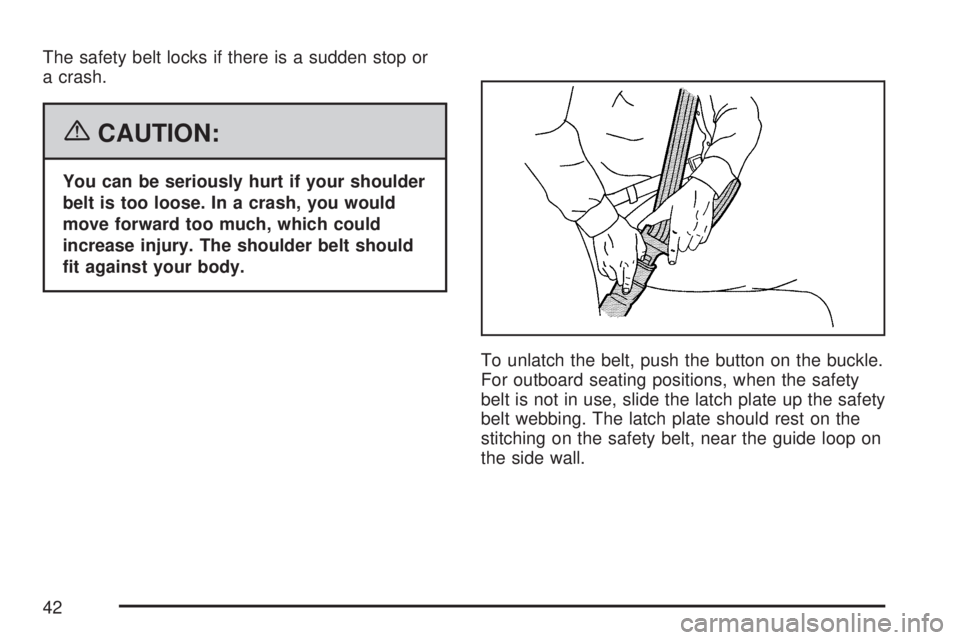 GMC ACADIA 2007 Service Manual The safety belt locks if there is a sudden stop or
a crash.
{CAUTION:
You can be seriously hurt if your shoulder
belt is too loose. In a crash, you would
move forward too much, which could
increase in