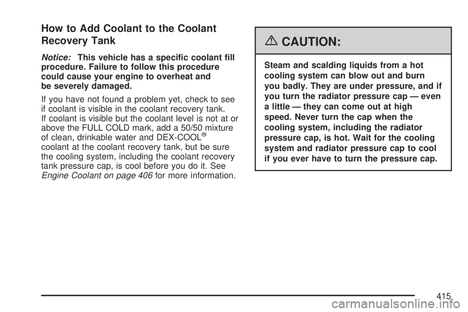 GMC ACADIA 2007 Owners Guide How to Add Coolant to the Coolant
Recovery Tank
Notice:This vehicle has a speci�c coolant �ll
procedure. Failure to follow this procedure
could cause your engine to overheat and
be severely damaged.
I