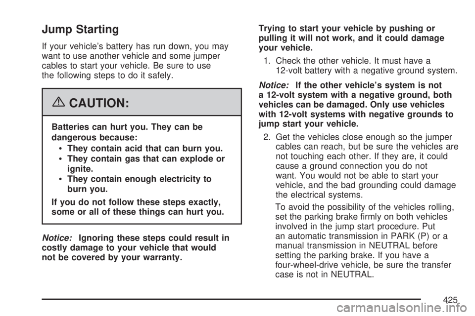 GMC ACADIA 2007  Owners Manual Jump Starting
If your vehicle’s battery has run down, you may
want to use another vehicle and some jumper
cables to start your vehicle. Be sure to use
the following steps to do it safely.
{CAUTION:
