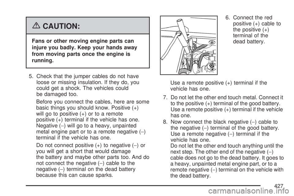GMC ACADIA 2007 Owners Guide {CAUTION:
Fans or other moving engine parts can
injure you badly. Keep your hands away
from moving parts once the engine is
running.
5. Check that the jumper cables do not have
loose or missing insula