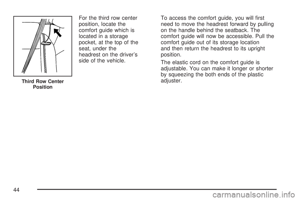 GMC ACADIA 2007 Service Manual For the third row center
position, locate the
comfort guide which is
located in a storage
pocket, at the top of the
seat, under the
headrest on the driver’s
side of the vehicle.To access the comfort