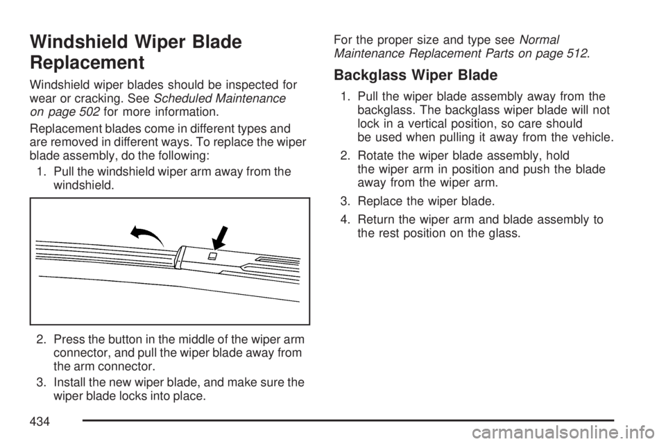 GMC ACADIA 2007  Owners Manual Windshield Wiper Blade
Replacement
Windshield wiper blades should be inspected for
wear or cracking. SeeScheduled Maintenance
on page 502for more information.
Replacement blades come in different type
