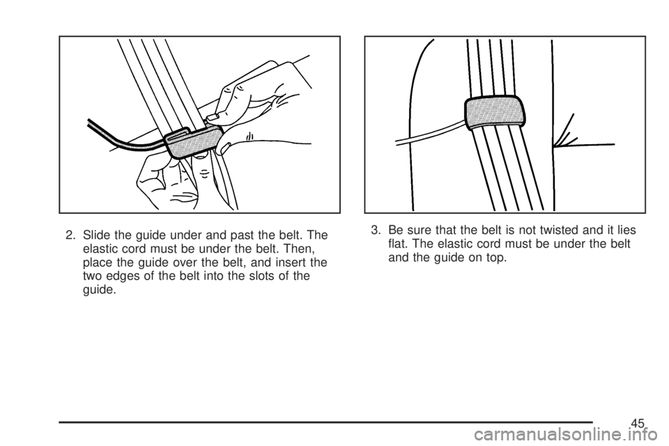 GMC ACADIA 2007 Service Manual 2. Slide the guide under and past the belt. The
elastic cord must be under the belt. Then,
place the guide over the belt, and insert the
two edges of the belt into the slots of the
guide.3. Be sure th