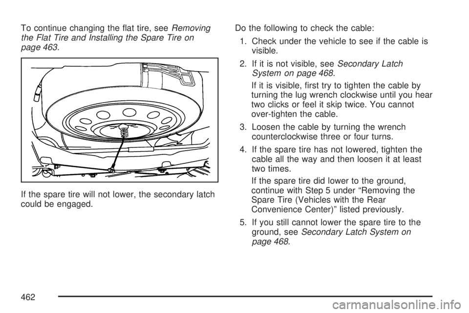 GMC ACADIA 2007  Owners Manual To continue changing the �at tire, seeRemoving
the Flat Tire and Installing the Spare Tire on
page 463.
If the spare tire will not lower, the secondary latch
could be engaged.Do the following to check