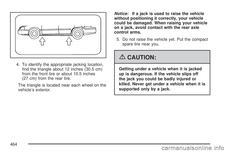 GMC ACADIA 2007  Owners Manual 4. To identify the appropriate jacking location,
�nd the triangle about 12 inches (30.5 cm)
from the front tire or about 10.5 inches
(27 cm) from the rear tire.
The triangle is located near each wheel