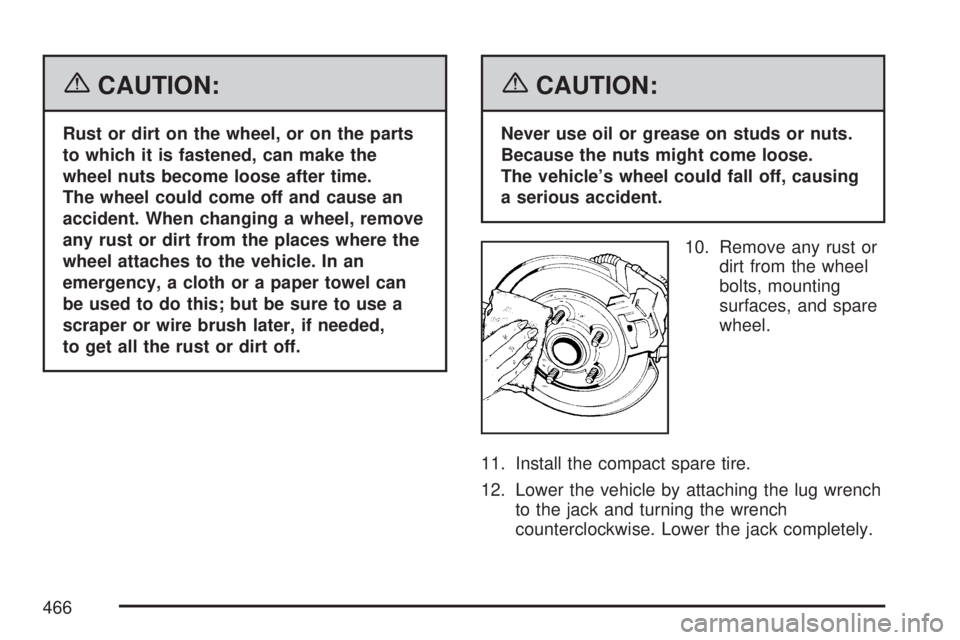 GMC ACADIA 2007 Owners Manual {CAUTION:
Rust or dirt on the wheel, or on the parts
to which it is fastened, can make the
wheel nuts become loose after time.
The wheel could come off and cause an
accident. When changing a wheel, re GMC ACADIA 2007 Owners Manual {CAUTION:
Rust or dirt on the wheel, or on the parts
to which it is fastened, can make the
wheel nuts become loose after time.
The wheel could come off and cause an
accident. When changing a wheel, re