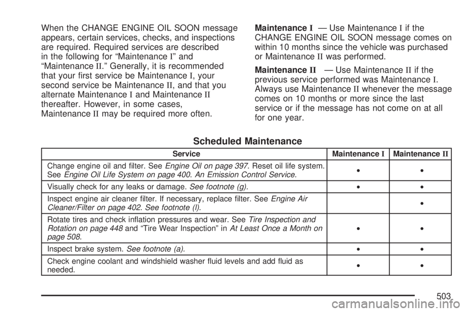 GMC ACADIA 2007 Service Manual When the CHANGE ENGINE OIL SOON message
appears, certain services, checks, and inspections
are required. Required services are described
in the following for “MaintenanceI” and
“MaintenanceII. GMC ACADIA 2007 Service Manual When the CHANGE ENGINE OIL SOON message
appears, certain services, checks, and inspections
are required. Required services are described
in the following for “MaintenanceI” and
“MaintenanceII.
