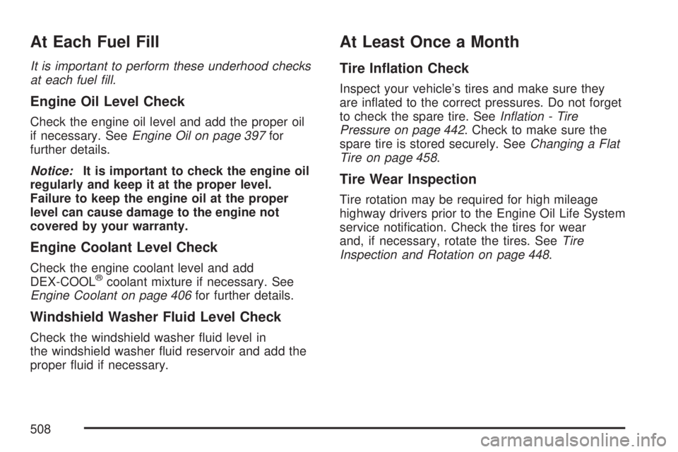 GMC ACADIA 2007 Service Manual At Each Fuel Fill
It is important to perform these underhood checks
at each fuel fill.
Engine Oil Level Check
Check the engine oil level and add the proper oil
if necessary. SeeEngine Oil on page 397 GMC ACADIA 2007 Service Manual At Each Fuel Fill
It is important to perform these underhood checks
at each fuel fill.
Engine Oil Level Check
Check the engine oil level and add the proper oil
if necessary. SeeEngine Oil on page 397