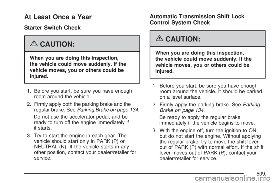GMC ACADIA 2007 Service Manual At Least Once a Year
Starter Switch Check
{CAUTION:
When you are doing this inspection,
the vehicle could move suddenly. If the
vehicle moves, you or others could be
injured.
1. Before you start, be s GMC ACADIA 2007 Service Manual At Least Once a Year
Starter Switch Check
{CAUTION:
When you are doing this inspection,
the vehicle could move suddenly. If the
vehicle moves, you or others could be
injured.
1. Before you start, be s