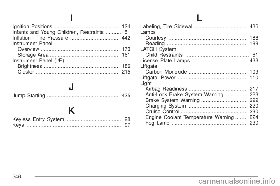 GMC ACADIA 2007  Owners Manual I
Ignition Positions......................................... 124
Infants and Young Children, Restraints.......... 51
In�ation - Tire Pressure............................... 442
Instrument Panel
Overv