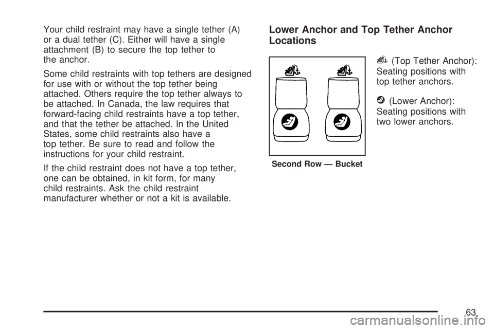 GMC ACADIA 2007 Repair Manual Your child restraint may have a single tether (A)
or a dual tether (C). Either will have a single
attachment (B) to secure the top tether to
the anchor.
Some child restraints with top tethers are desi GMC ACADIA 2007 Repair Manual Your child restraint may have a single tether (A)
or a dual tether (C). Either will have a single
attachment (B) to secure the top tether to
the anchor.
Some child restraints with top tethers are desi