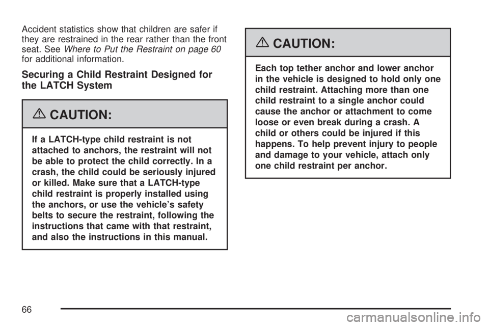 GMC ACADIA 2007 Repair Manual Accident statistics show that children are safer if
they are restrained in the rear rather than the front
seat. SeeWhere to Put the Restraint on page 60
for additional information.
Securing a Child Re GMC ACADIA 2007 Repair Manual Accident statistics show that children are safer if
they are restrained in the rear rather than the front
seat. SeeWhere to Put the Restraint on page 60
for additional information.
Securing a Child Re