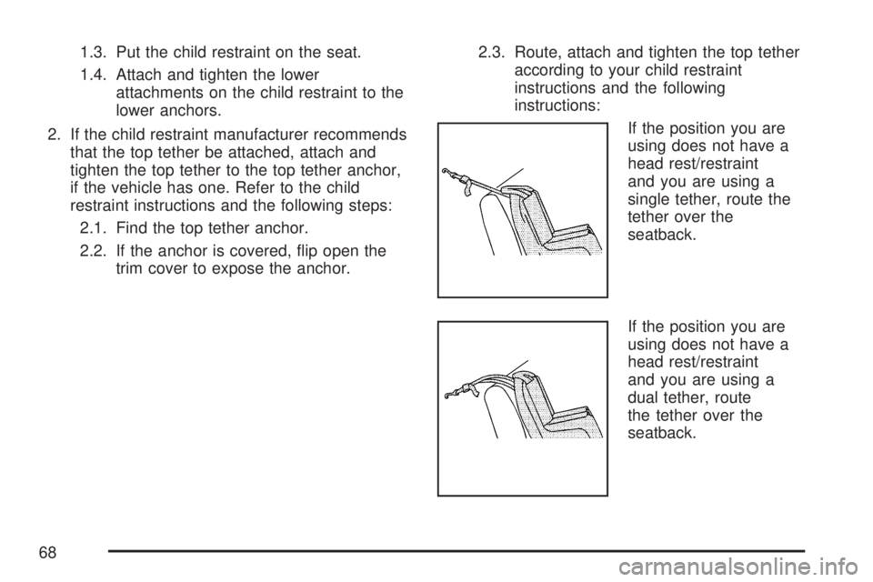 GMC ACADIA 2007 Repair Manual 1.3. Put the child restraint on the seat.
1.4. Attach and tighten the lower
attachments on the child restraint to the
lower anchors.
2. If the child restraint manufacturer recommends
that the top teth GMC ACADIA 2007 Repair Manual 1.3. Put the child restraint on the seat.
1.4. Attach and tighten the lower
attachments on the child restraint to the
lower anchors.
2. If the child restraint manufacturer recommends
that the top teth