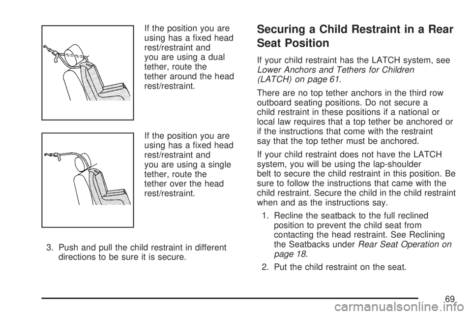 GMC ACADIA 2007 Repair Manual If the position you are
using has a �xed head
rest/restraint and
you are using a dual
tether, route the
tether around the head
rest/restraint.
If the position you are
using has a �xed head
rest/restra