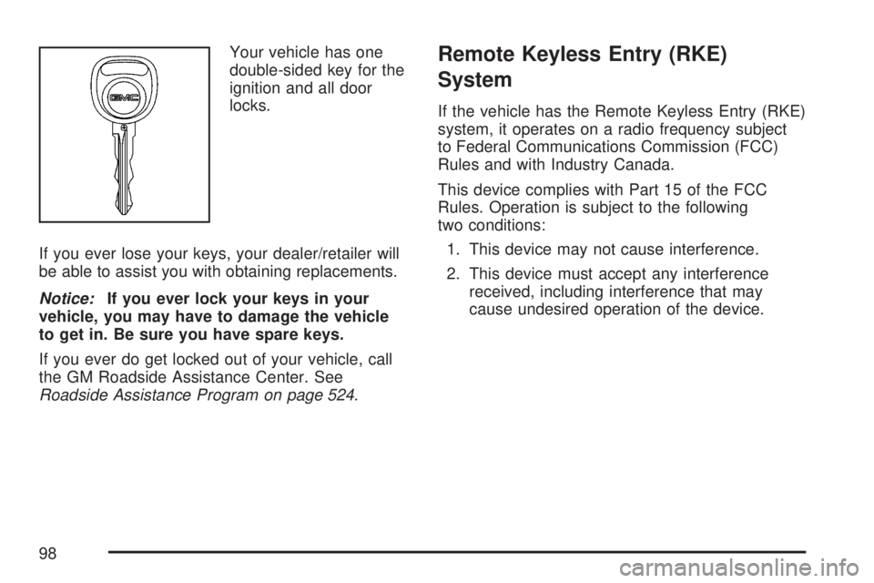 GMC ACADIA 2007 Owners Manual Your vehicle has one
double-sided key for the
ignition and all door
locks.
If you ever lose your keys, your dealer/retailer will
be able to assist you with obtaining replacements.
Notice:If you ever l GMC ACADIA 2007 Owners Manual Your vehicle has one
double-sided key for the
ignition and all door
locks.
If you ever lose your keys, your dealer/retailer will
be able to assist you with obtaining replacements.
Notice:If you ever l