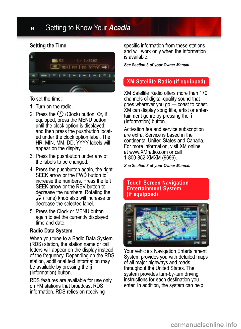 GMC ACADIA 2007  Get To Know Guide Getting to Know YourAcadia14
Setting the Time
To set the time:
1. Turn on the radio.
2. Press the  (Clock) button. Or, if
equipped, press the MENU buttonuntil the clock option is displayed;
and then p