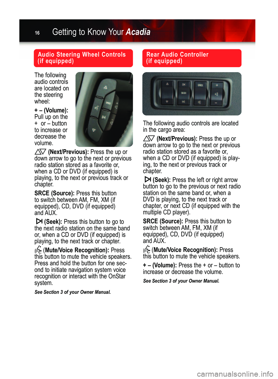 GMC ACADIA 2007  Get To Know Guide Getting to Know YourAcadia16
The following
audio controlsare located onthe steeringwheel:
+ – (Volume):Pull up on the
+  or – buttonto increase ordecrease the volume.
(Next/Previous):Press the up 