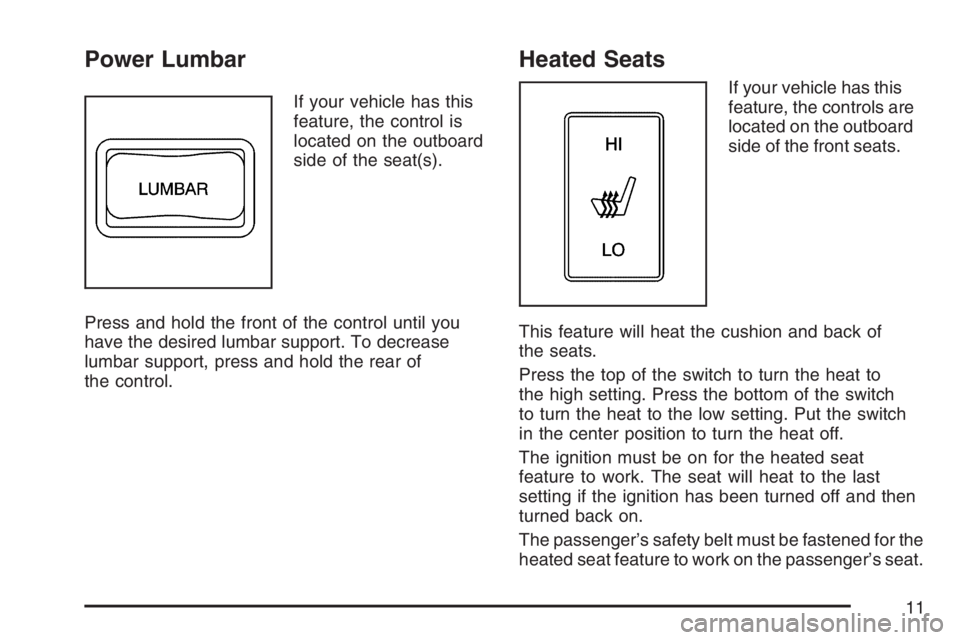 GMC CANYON 2007 User Guide Power Lumbar
If your vehicle has this
feature, the control is
located on the outboard
side of the seat(s).
Press and hold the front of the control until you
have the desired lumbar support. To decreas GMC CANYON 2007 User Guide Power Lumbar
If your vehicle has this
feature, the control is
located on the outboard
side of the seat(s).
Press and hold the front of the control until you
have the desired lumbar support. To decreas
