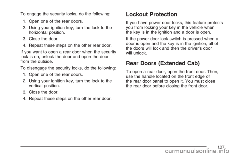 GMC CANYON 2007  Owners Manual To engage the security locks, do the following:
1. Open one of the rear doors.
2. Using your ignition key, turn the lock to the
horizontal position.
3. Close the door.
4. Repeat these steps on the oth