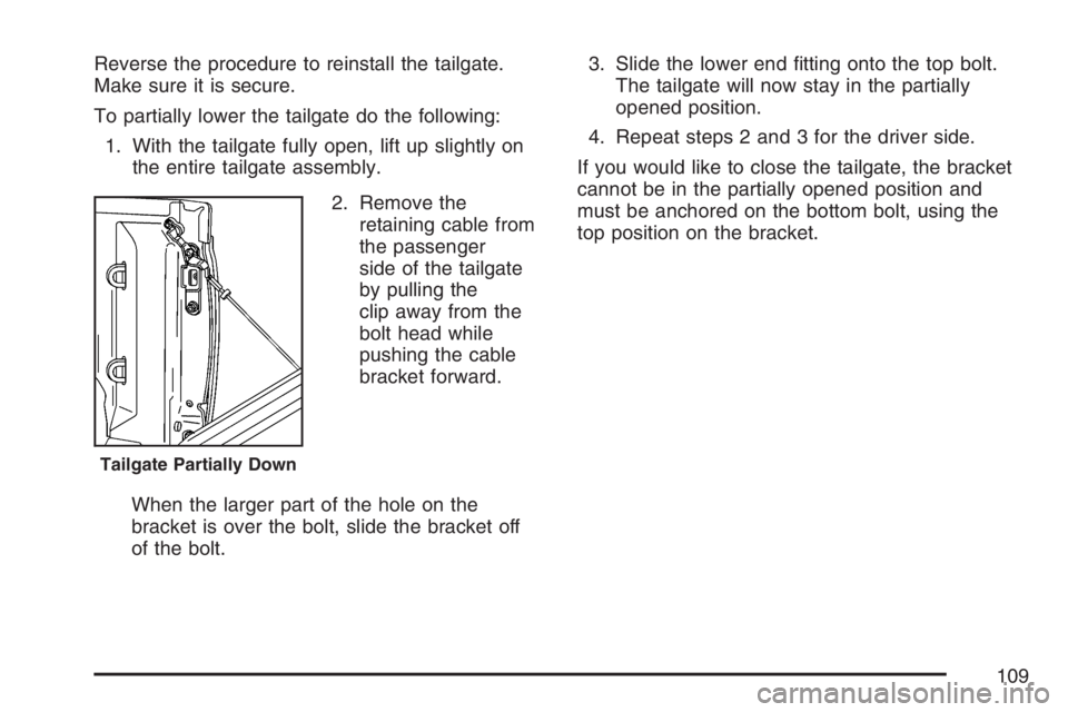 GMC CANYON 2007  Owners Manual Reverse the procedure to reinstall the tailgate.
Make sure it is secure.
To partially lower the tailgate do the following:
1. With the tailgate fully open, lift up slightly on
the entire tailgate asse