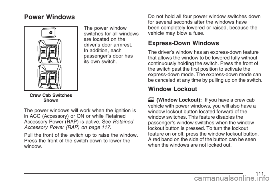 GMC CANYON 2007 Owners Manual Power Windows
The power window
switches for all windows
are located on the
driver’s door armrest.
In addition, each
passenger’s door has
its own switch.
The power windows will work when the igniti GMC CANYON 2007 Owners Manual Power Windows
The power window
switches for all windows
are located on the
driver’s door armrest.
In addition, each
passenger’s door has
its own switch.
The power windows will work when the igniti