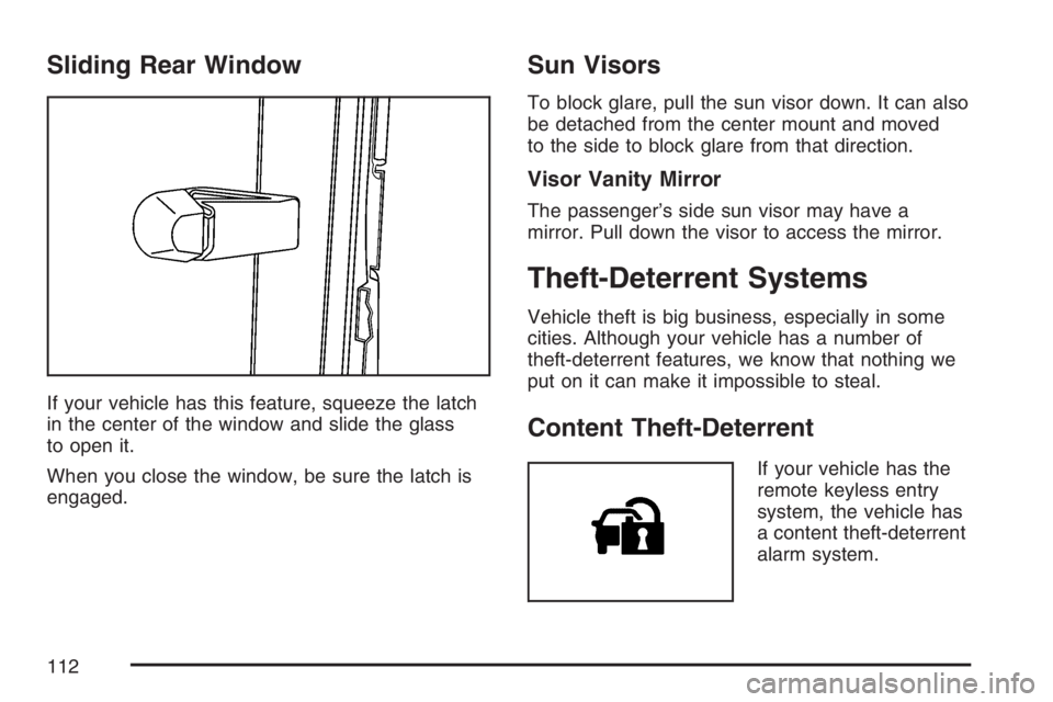 GMC CANYON 2007 Owners Manual Sliding Rear Window
If your vehicle has this feature, squeeze the latch
in the center of the window and slide the glass
to open it.
When you close the window, be sure the latch is
engaged.
Sun Visors
GMC CANYON 2007 Owners Manual Sliding Rear Window
If your vehicle has this feature, squeeze the latch
in the center of the window and slide the glass
to open it.
When you close the window, be sure the latch is
engaged.
Sun Visors
