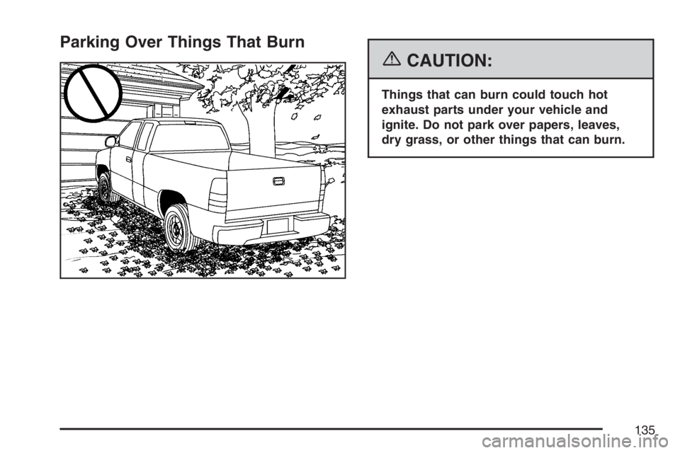 GMC CANYON 2007  Owners Manual Parking Over Things That Burn
{CAUTION:
Things that can burn could touch hot
exhaust parts under your vehicle and
ignite. Do not park over papers, leaves,
dry grass, or other things that can burn.
135