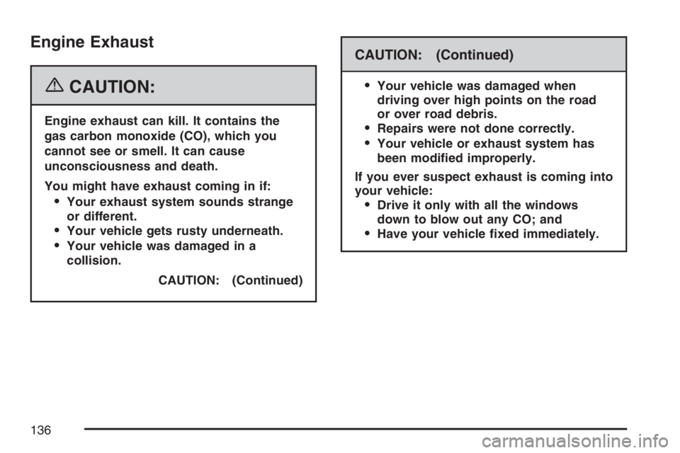 GMC CANYON 2007  Owners Manual Engine Exhaust
{CAUTION:
Engine exhaust can kill. It contains the
gas carbon monoxide (CO), which you
cannot see or smell. It can cause
unconsciousness and death.
You might have exhaust coming in if:
