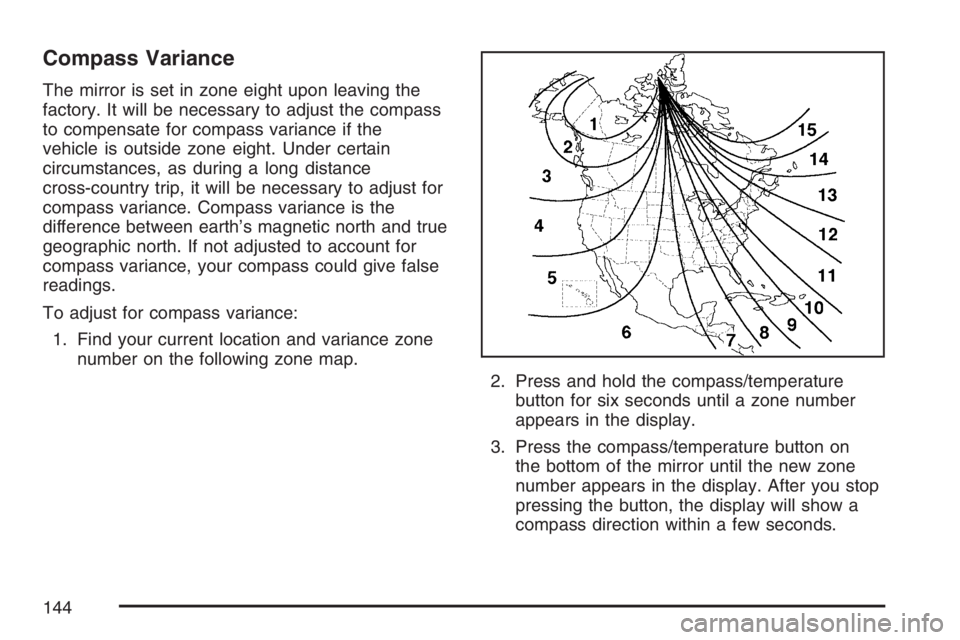 GMC CANYON 2007 Owners Manual Compass Variance
The mirror is set in zone eight upon leaving the
factory. It will be necessary to adjust the compass
to compensate for compass variance if the
vehicle is outside zone eight. Under cer GMC CANYON 2007 Owners Manual Compass Variance
The mirror is set in zone eight upon leaving the
factory. It will be necessary to adjust the compass
to compensate for compass variance if the
vehicle is outside zone eight. Under cer