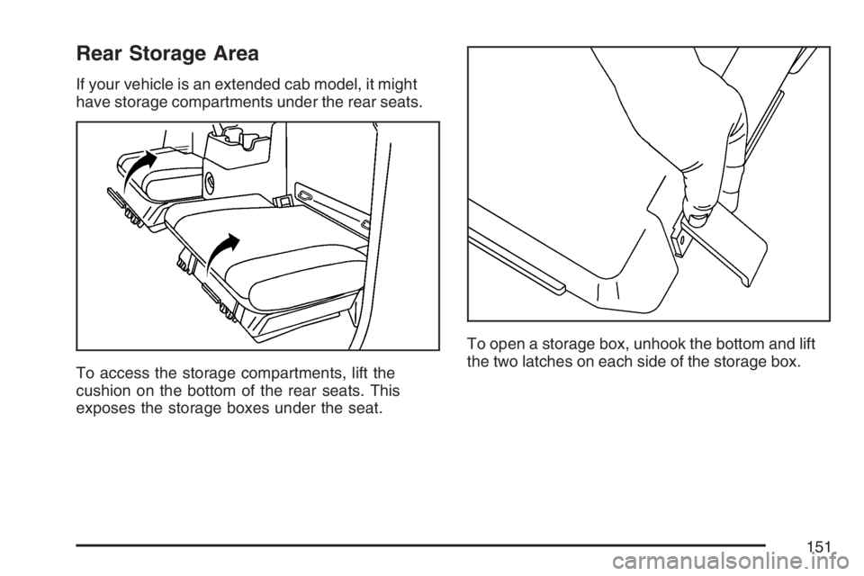 GMC CANYON 2007 Owners Manual Rear Storage Area
If your vehicle is an extended cab model, it might
have storage compartments under the rear seats.
To access the storage compartments, lift the
cushion on the bottom of the rear seat GMC CANYON 2007 Owners Manual Rear Storage Area
If your vehicle is an extended cab model, it might
have storage compartments under the rear seats.
To access the storage compartments, lift the
cushion on the bottom of the rear seat