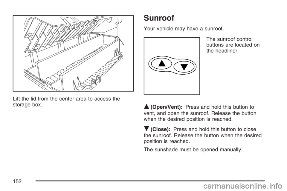 GMC CANYON 2007 Owners Manual Lift the lid from the center area to access the
storage box.
Sunroof
Your vehicle may have a sunroof.
The sunroof control
buttons are located on
the headliner.
Q(Open/Vent):Press and hold this button GMC CANYON 2007 Owners Manual Lift the lid from the center area to access the
storage box.
Sunroof
Your vehicle may have a sunroof.
The sunroof control
buttons are located on
the headliner.
Q(Open/Vent):Press and hold this button