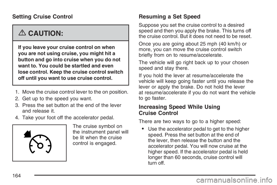 GMC CANYON 2007  Owners Manual Setting Cruise Control
{CAUTION:
If you leave your cruise control on when
you are not using cruise, you might hit a
button and go into cruise when you do not
want to. You could be startled and even
lo