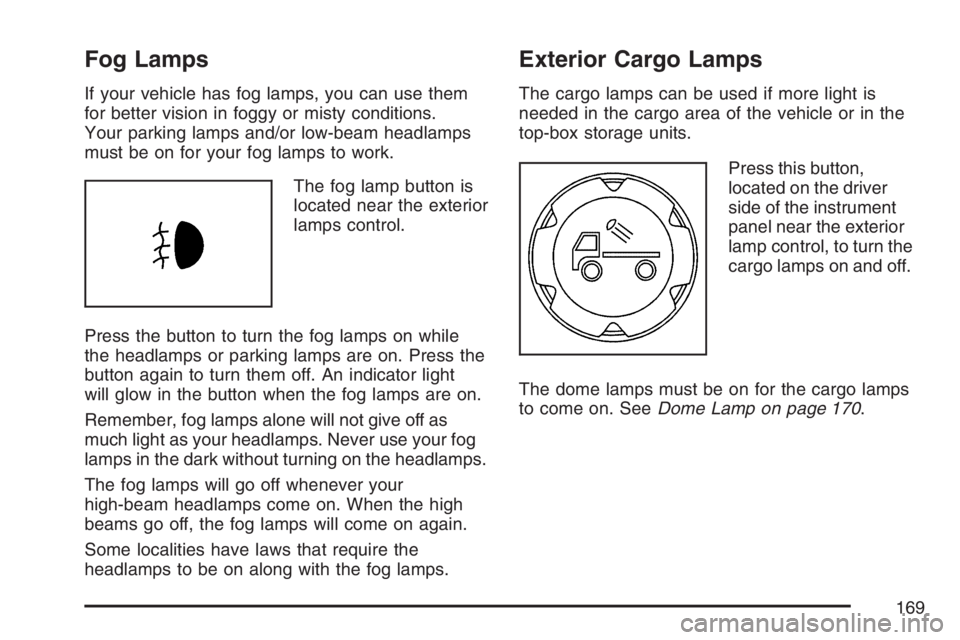 GMC CANYON 2007  Owners Manual Fog Lamps
If your vehicle has fog lamps, you can use them
for better vision in foggy or misty conditions.
Your parking lamps and/or low-beam headlamps
must be on for your fog lamps to work.
The fog la