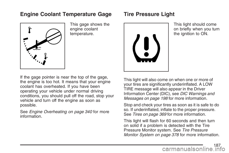 GMC CANYON 2007  Owners Manual Engine Coolant Temperature Gage
This gage shows the
engine coolant
temperature.
If the gage pointer is near the top of the gage,
the engine is too hot. It means that your engine
coolant has overheated