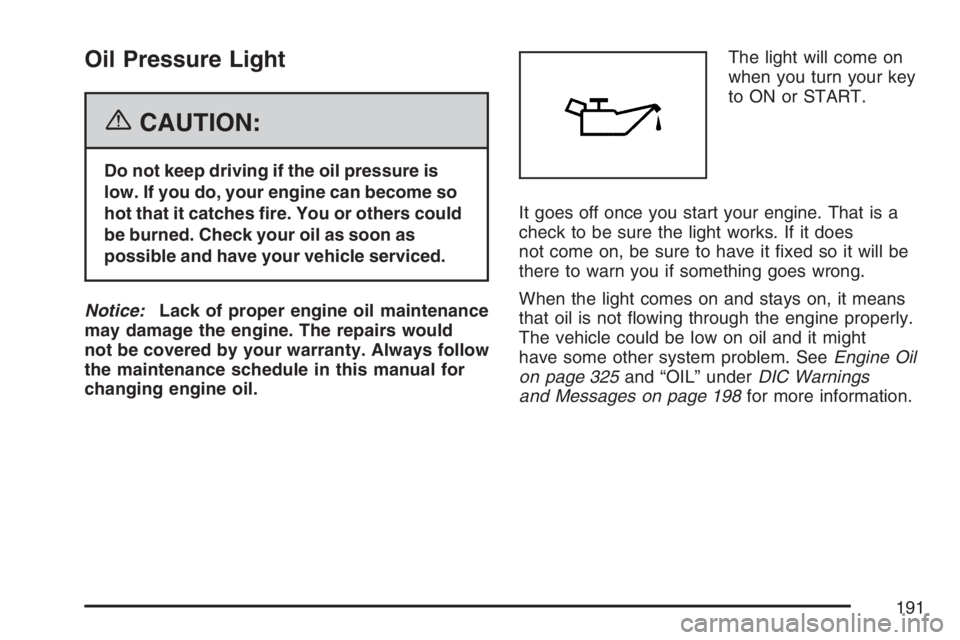 GMC CANYON 2007  Owners Manual Oil Pressure Light
{CAUTION:
Do not keep driving if the oil pressure is
low. If you do, your engine can become so
hot that it catches �re. You or others could
be burned. Check your oil as soon as
poss