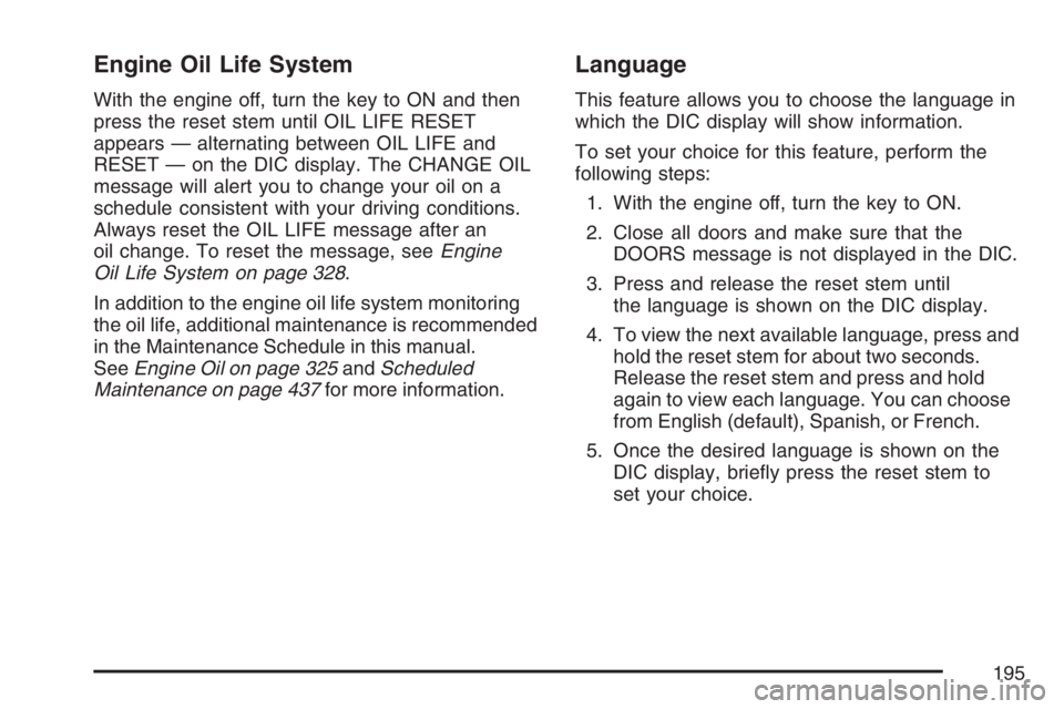 GMC CANYON 2007  Owners Manual Engine Oil Life System
With the engine off, turn the key to ON and then
press the reset stem until OIL LIFE RESET
appears — alternating between OIL LIFE and
RESET — on the DIC display. The CHANGE 