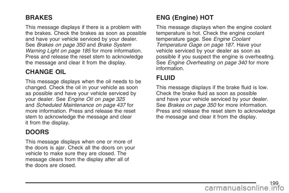 GMC CANYON 2007  Owners Manual BRAKES
This message displays if there is a problem with
the brakes. Check the brakes as soon as possible
and have your vehicle serviced by your dealer.
SeeBrakes on page 350andBrake System
Warning Lig