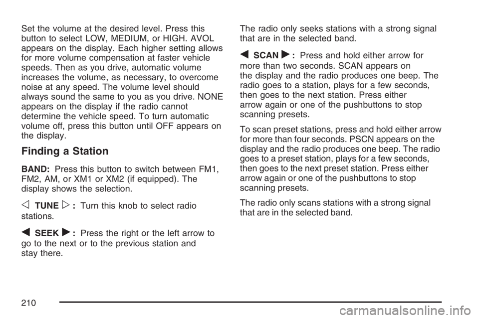 GMC CANYON 2007  Owners Manual Set the volume at the desired level. Press this
button to select LOW, MEDIUM, or HIGH. AVOL
appears on the display. Each higher setting allows
for more volume compensation at faster vehicle
speeds. Th