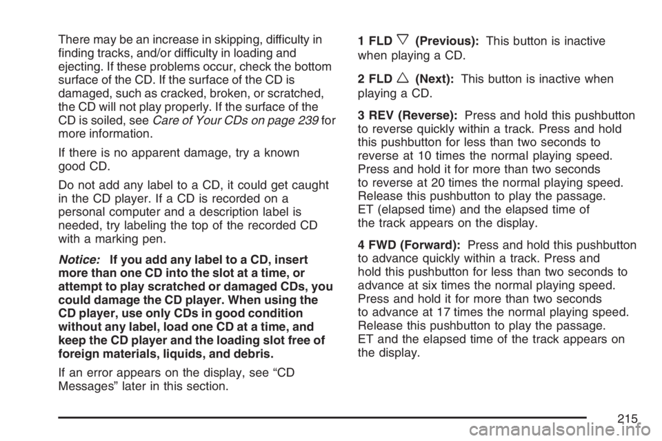 GMC CANYON 2007  Owners Manual There may be an increase in skipping, difficulty in
�nding tracks, and/or difficulty in loading and
ejecting. If these problems occur, check the bottom
surface of the CD. If the surface of the CD is
d
