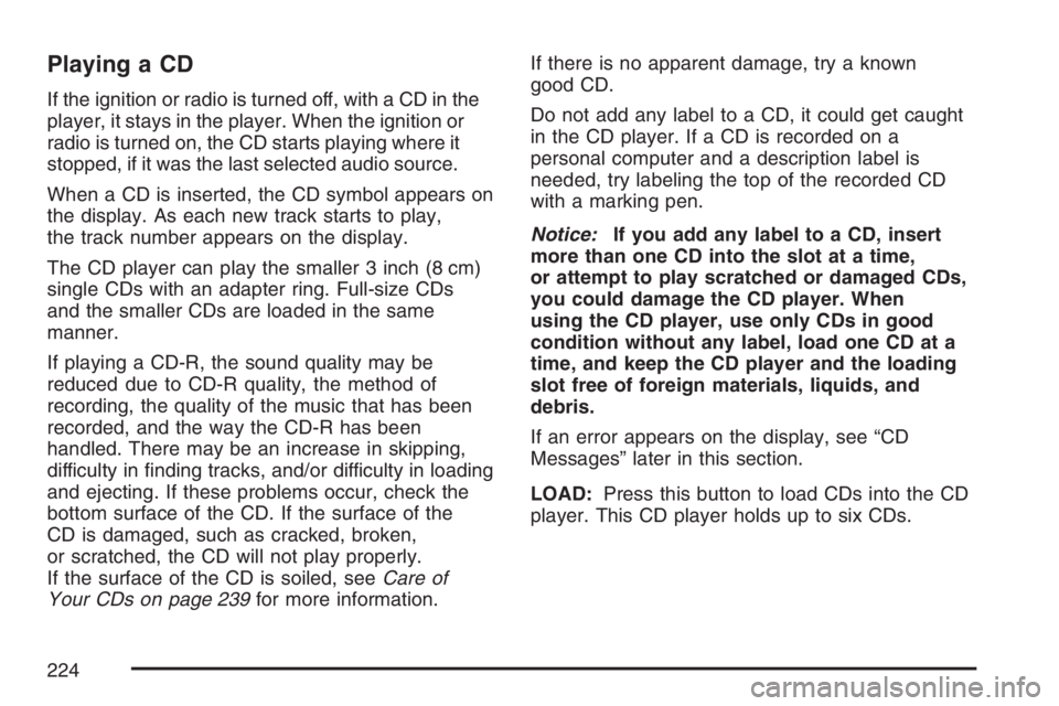 GMC CANYON 2007 Owners Manual Playing a CD
If the ignition or radio is turned off, with a CD in the
player, it stays in the player. When the ignition or
radio is turned on, the CD starts playing where it
stopped, if it was the las GMC CANYON 2007 Owners Manual Playing a CD
If the ignition or radio is turned off, with a CD in the
player, it stays in the player. When the ignition or
radio is turned on, the CD starts playing where it
stopped, if it was the las