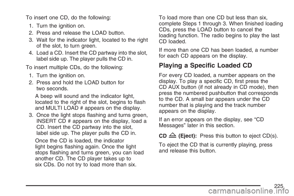 GMC CANYON 2007 Owners Manual To insert one CD, do the following:
1. Turn the ignition on.
2. Press and release the LOAD button.
3. Wait for the indicator light, located to the right
of the slot, to turn green.
4. Load a CD. Inser GMC CANYON 2007 Owners Manual To insert one CD, do the following:
1. Turn the ignition on.
2. Press and release the LOAD button.
3. Wait for the indicator light, located to the right
of the slot, to turn green.
4. Load a CD. Inser
