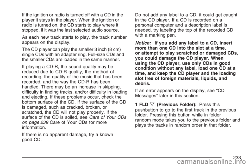 GMC CANYON 2007  Owners Manual If the ignition or radio is turned off with a CD in the
player it stays in the player. When the ignition or
radio is turned on, the CD starts to play where it
stopped, if it was the last selected audi