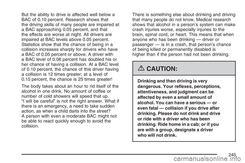 GMC CANYON 2007 Owners Manual But the ability to drive is affected well below a
BAC of 0.10 percent. Research shows that
the driving skills of many people are impaired at
a BAC approaching 0.05 percent, and that
the effects are wo GMC CANYON 2007 Owners Manual But the ability to drive is affected well below a
BAC of 0.10 percent. Research shows that
the driving skills of many people are impaired at
a BAC approaching 0.05 percent, and that
the effects are wo